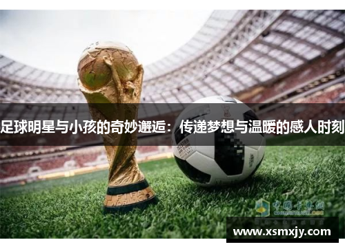 足球明星与小孩的奇妙邂逅：传递梦想与温暖的感人时刻