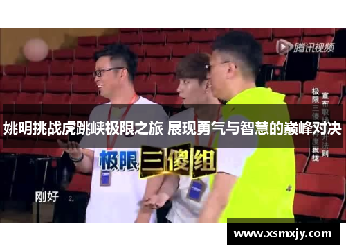 姚明挑战虎跳峡极限之旅 展现勇气与智慧的巅峰对决