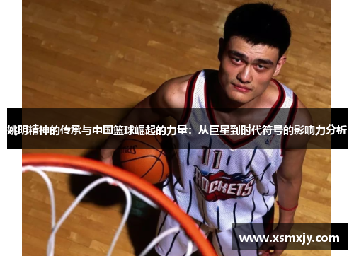 姚明精神的传承与中国篮球崛起的力量：从巨星到时代符号的影响力分析