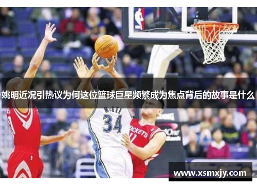 姚明近况引热议为何这位篮球巨星频繁成为焦点背后的故事是什么