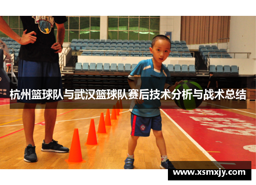杭州篮球队与武汉篮球队赛后技术分析与战术总结