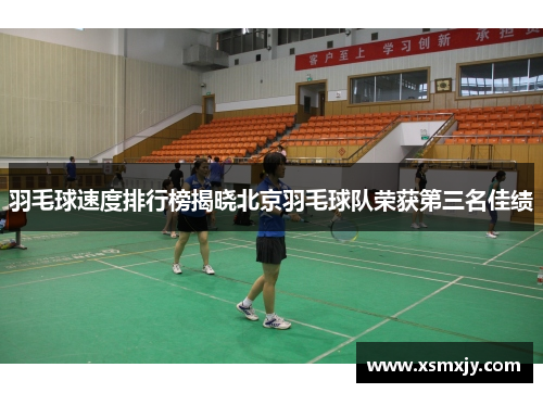 羽毛球速度排行榜揭晓北京羽毛球队荣获第三名佳绩