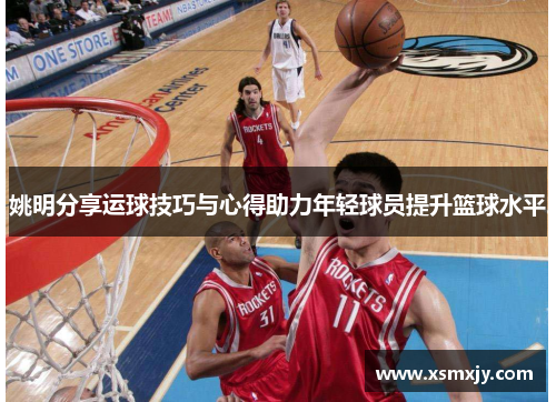 姚明分享运球技巧与心得助力年轻球员提升篮球水平